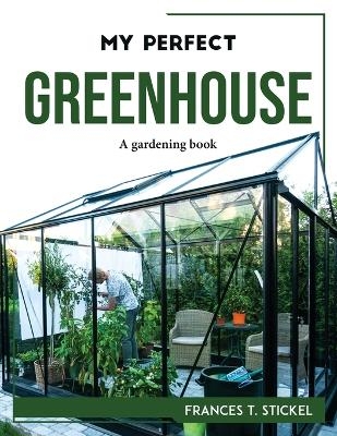 My Perfect Greenhouse -  Frances T Stickel