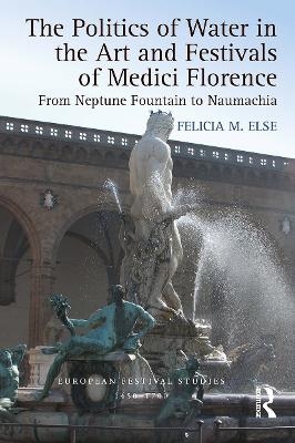 The Politics of Water in the Art and Festivals of Medici Florence - Felicia M. Else