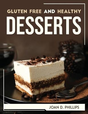 Gluten Free and Healthy Desserts -  Joan D Phillips
