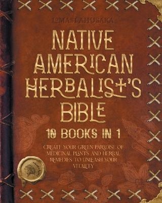 The Native American Herbalist's Bible - Ahusaka Lomasi