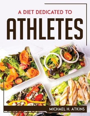 A Diet Dedicated to Athletes -  Michael H Atkins