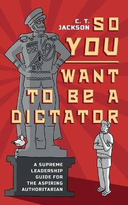 So You Want To Be A Dictator - C T Jackson