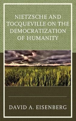 Nietzsche and Tocqueville on the Democratization of Humanity - DAVID A. EISENBERG