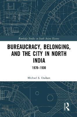 Bureaucracy, Belonging, and the City in North India - Michael S. Dodson