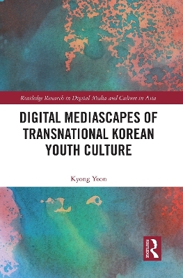 Digital Mediascapes of Transnational Korean Youth Culture - Kyong Yoon