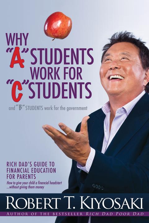 Why &quote;A&quote; Students Work for &quote;C&quote; Students and Why &quote;B&quote; Students Work for the Government -  Robert T. Kiyosaki