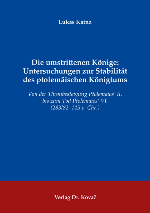 Die umstrittenen Könige: Untersuchungen zur Stabilität des ptolemäischen Königtums - Lukas Kainz