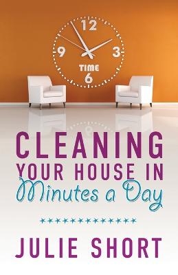 Cleaning Your House in Minutes a Day - Julie Short