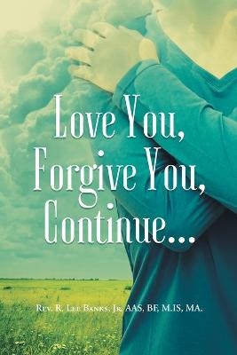 Love You, Forgive You, Continue... - REV R Lee Banks Aas Bf M Is Ma  Jr