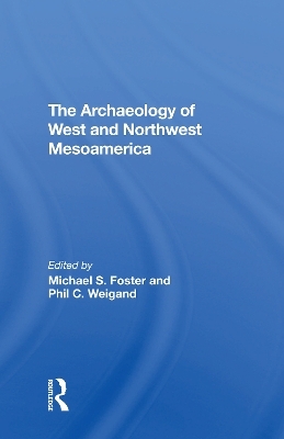 The Archaeology Of West And Northwest Mesoamerica - Michael S Foster, Phil C Weigand, Leticia Gonzalez, Eric W Ritter