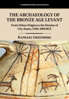 The Archaeology of the Bronze Age Levant - Raphael Greenberg