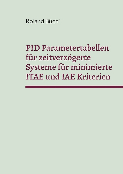 PID Parametertabellen für zeitverzögerte Systeme für minimierte ITAE und IAE Kriterien - Roland Büchi