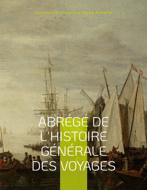 Abrégé de l'histoire générale des voyages - Jean-François de La Harpe, Victor Delpuech De Comeiras