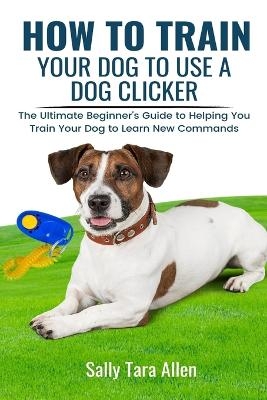 How To Train Your Dog To Use A Dog Clicker - Sally Tara Allen