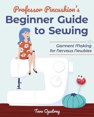 Professor Pincushion's Beginner Guide to Sewing - Tova Opatrny