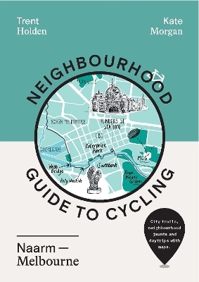 Neighbourhood Guide to Cycling Naarm – Melbourne - Trent Holden, Kate Morgan