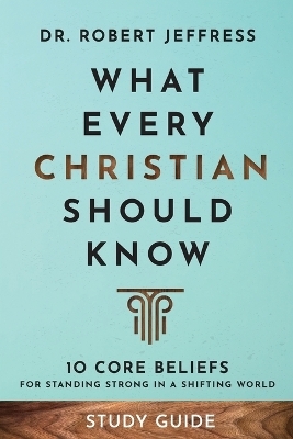 What Every Christian Should Know Study Guide – 10 Core Beliefs for Standing Strong in a Shifting World - Dr. Robert Jeffress