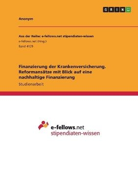 Finanzierung der Krankenversicherung. ReformansÃ¤tze mit Blick auf eine nachhaltige Finanzierung -  Anonymous