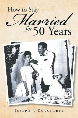 How to Stay Married for 50 Years - Joseph J Dougherty