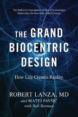 The Grand Biocentric Design - Robert Lanza, Matej Pavsic, Bob Berman