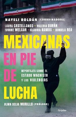 Mexicanas en pie de lucha: Pese al gobierno machista, las violencias y el patria rcado / Mexican Women Ready to Fight: In Spite of a Sexist Government, Violence - Nayeli Roldán