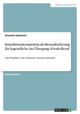 Interaktionskompetenz als Herausforderung fÃ¼r Jugendliche im Ãbergang Schule-Beruf - Annette Andresen