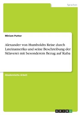 Alexander von Humboldts Reise durch Lateinamerika und seine Beschreibung der Sklaverei mit besonderem Bezug auf Kuba - Miriam Putter