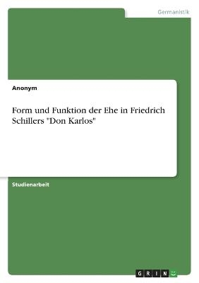 Form und Funktion der Ehe in Friedrich Schillers "Don Karlos" -  Anonymous