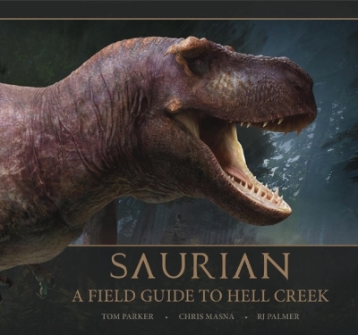 Saurian: A Field Guide to Hell Creek - Tom Parker