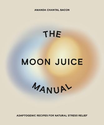 The Moon Juice Manual - Amanda Chantal Bacon
