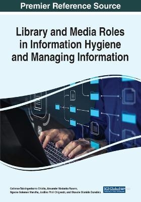 Library and Media Roles in Information Hygiene and Managing Information - Collence Takaingenhamo Chisita, Alexander Madanha Rusero, Ngoako Solomon Marutha, Josiline Phiri Chigwada, Oluwole Olumide Durodolu