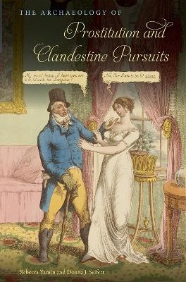 The Archaeology of Prostitution and Clandestine Pursuits - Rebecca Yamin, Donna J. Seifert