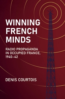 Winning French Minds: Radio Propaganda in Occupied France, 1940–42 - Denis Courtois