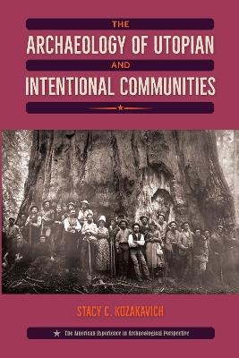 The Archaeology of Utopian and Intentional Communities - Stacy C. Kozakavich