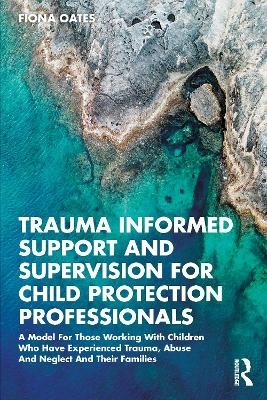 Trauma Informed Support and Supervision for Child Protection Professionals - Fiona Oates