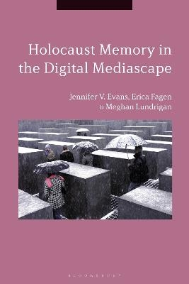 Holocaust Memory in the Digital Mediascape - Dr Jennifer V. Evans, Erica Fagen, Meghan Lundrigan