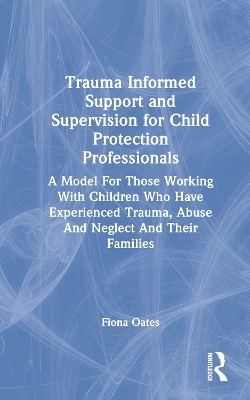 Trauma Informed Support and Supervision for Child Protection Professionals - Fiona Oates