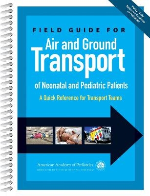 Field Guide for Air and Ground Transport of Neonatal and Pediatric Patients - American Academy of Pediatrics Section on Transport Medicine, Keith Meyer, Caraciolo J. Fernandes