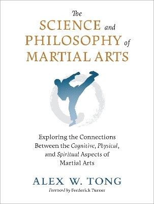 The Science and Philosophy of Martial Arts - Alex W. Tong, Frederick Turner