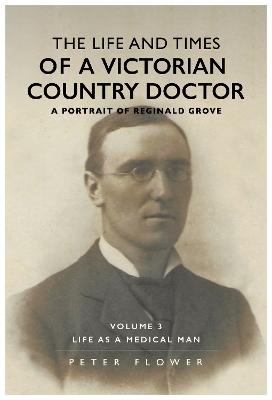 The Life and Times of a Victorian Country Doctor : A Portrait of Reginald Grove - Peter Flower