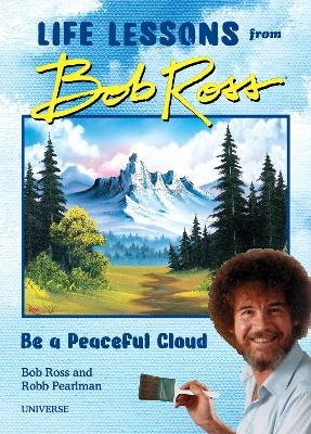 Be a Peaceful Cloud and Other Life Lessons from Bob Ross - Robb Pearlman, Bob Ross