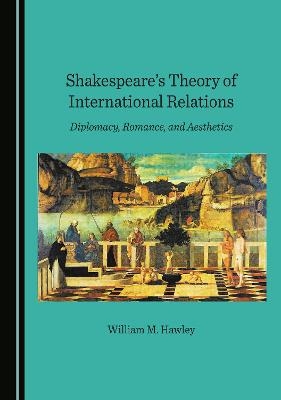 Shakespeare's Theory of International Relations - William M. Hawley