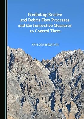 Predicting Erosive and Debris Flow Processes and the Innovative Measures to Control Them - Givi Gavardashvili