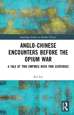 Anglo-Chinese Encounters Before the Opium War - Xin Liu