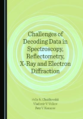 Challenges of Decoding Data in Spectroscopy, Reflectometry, X-Ray and Electron Diffraction - Felix N. Chukhovskii, Petr V. Konarev, Vladimir V. Volkov