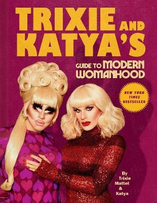 Trixie and Katya's Guide to Modern Womanhood - Trixie Mattel,  Katya