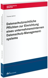 Datenschutzrechtliche Pflichten zur Einrichtung eines unternehmensinternen Datenschutz-Managementsystems - Thomas Janicki