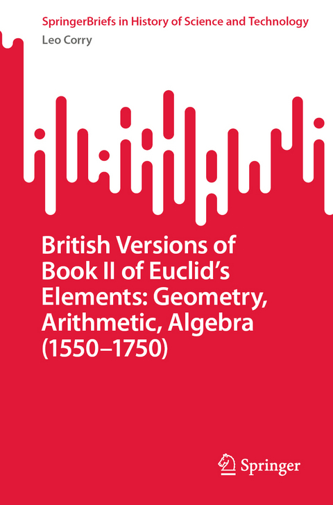 British Versions of Book II of Euclid’s Elements: Geometry, Arithmetic, Algebra (1550–1750) - Leo Corry