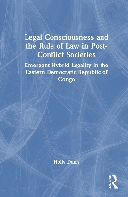 Legal Consciousness and the Rule of Law in Post-Conflict Societies - Holly Dunn