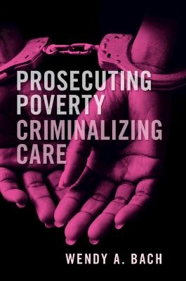 Prosecuting Poverty, Criminalizing Care - Wendy A. Bach